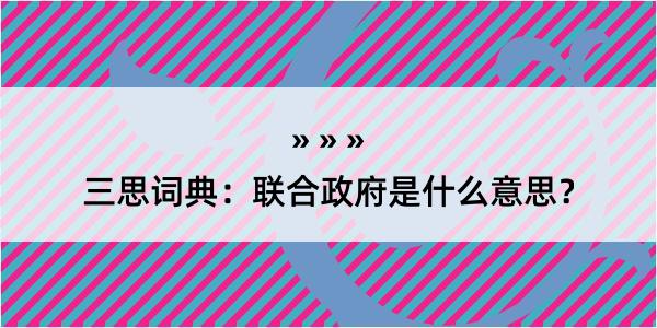 三思词典：联合政府是什么意思？