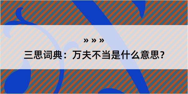 三思词典：万夫不当是什么意思？