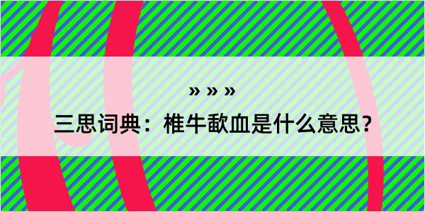 三思词典：椎牛歃血是什么意思？