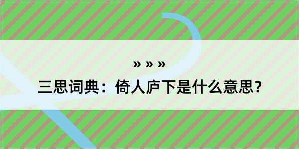 三思词典：倚人庐下是什么意思？