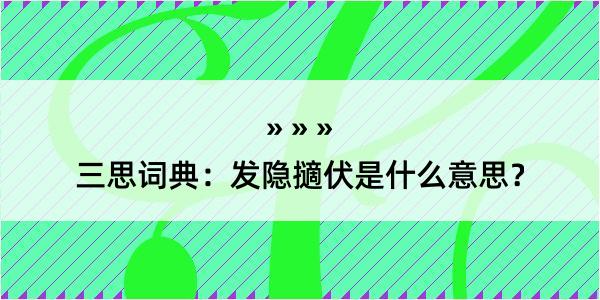 三思词典：发隐擿伏是什么意思？