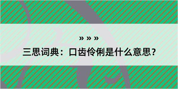 三思词典：口齿伶俐是什么意思？