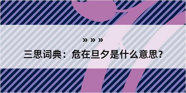 三思词典：危在旦夕是什么意思？