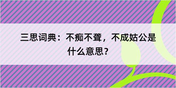 三思词典：不痴不聋，不成姑公是什么意思？