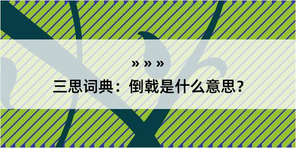 三思词典：倒戟是什么意思？