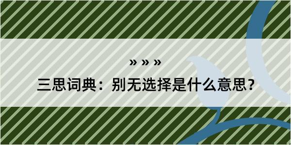 三思词典：别无选择是什么意思？