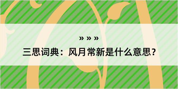 三思词典：风月常新是什么意思？