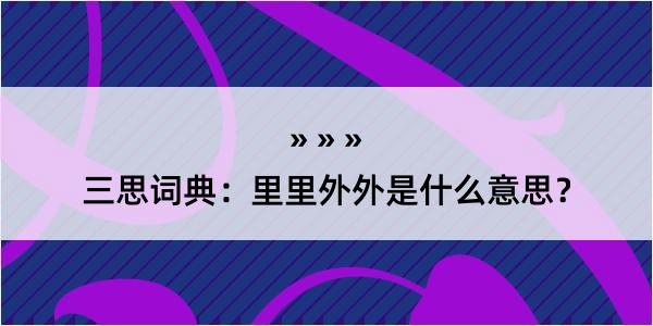 三思词典：里里外外是什么意思？