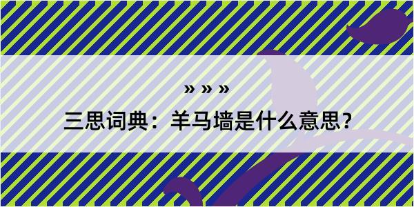 三思词典：羊马墙是什么意思？