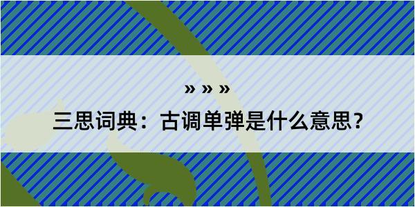 三思词典：古调单弹是什么意思？