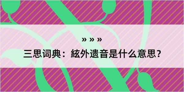 三思词典：絃外遗音是什么意思？