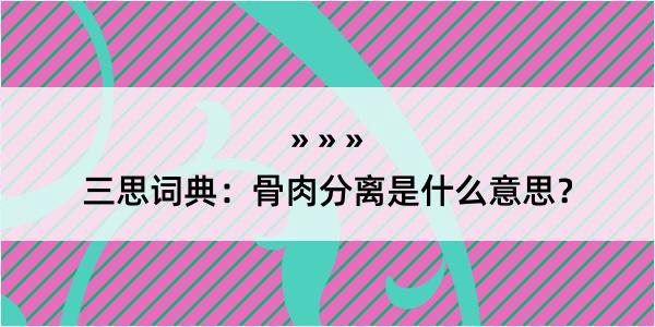 三思词典：骨肉分离是什么意思？