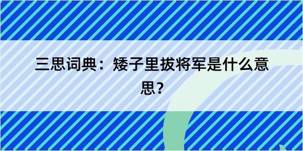 三思词典：矮子里拔将军是什么意思？