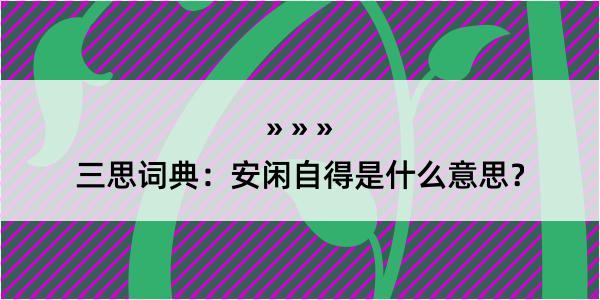 三思词典：安闲自得是什么意思？