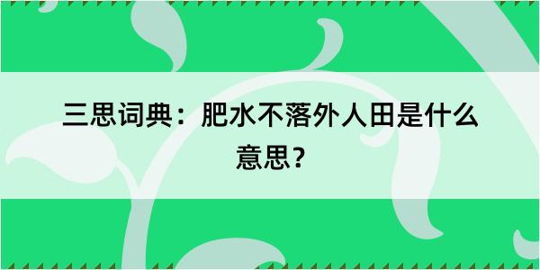 三思词典：肥水不落外人田是什么意思？