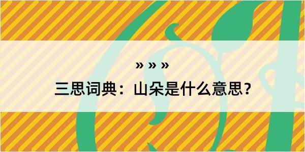 三思词典：山朵是什么意思？