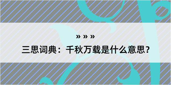 三思词典：千秋万载是什么意思？