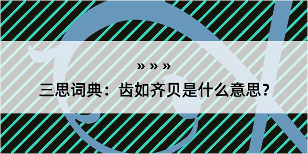 三思词典：齿如齐贝是什么意思？