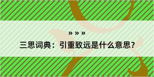 三思词典：引重致远是什么意思？