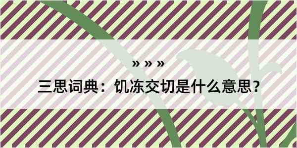 三思词典：饥冻交切是什么意思？