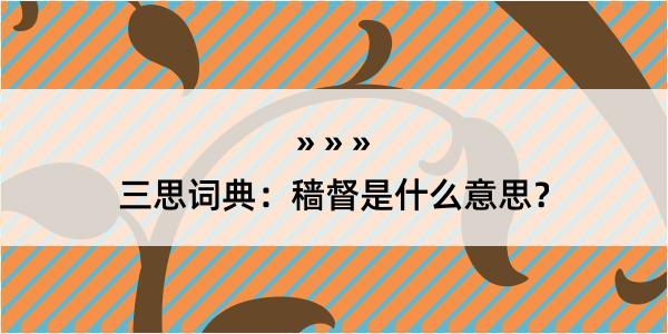 三思词典：穑督是什么意思？