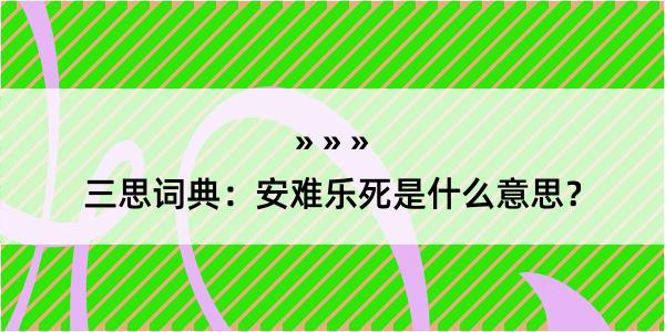 三思词典：安难乐死是什么意思？