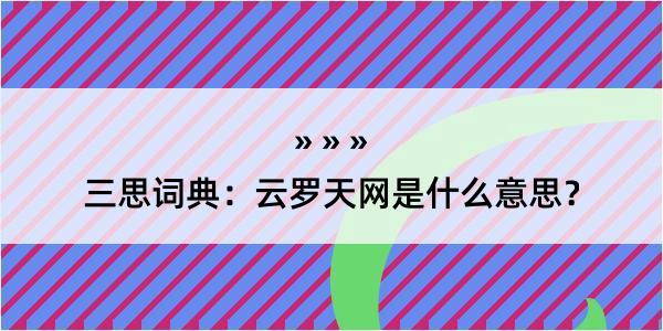 三思词典：云罗天网是什么意思？