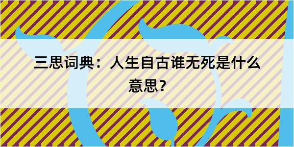 三思词典：人生自古谁无死是什么意思？