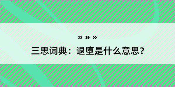 三思词典：退堕是什么意思？