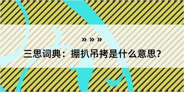 三思词典：掤扒吊拷是什么意思？