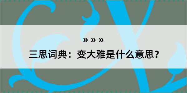 三思词典：变大雅是什么意思？