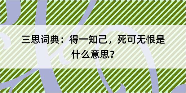 三思词典：得一知己，死可无恨是什么意思？