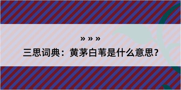 三思词典：黄茅白苇是什么意思？