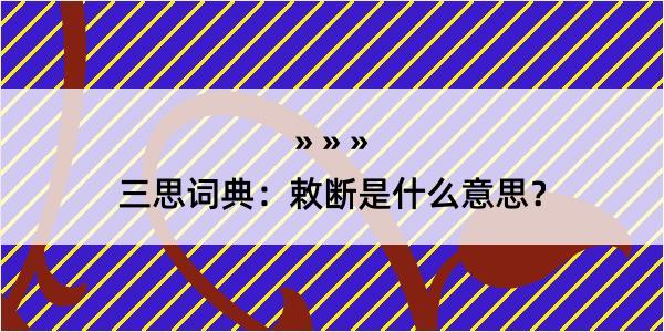 三思词典：敕断是什么意思？