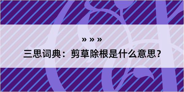 三思词典：剪草除根是什么意思？