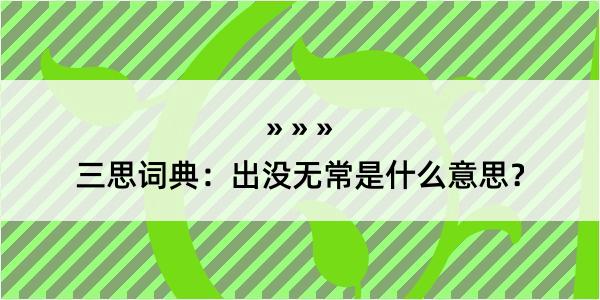 三思词典：出没无常是什么意思？