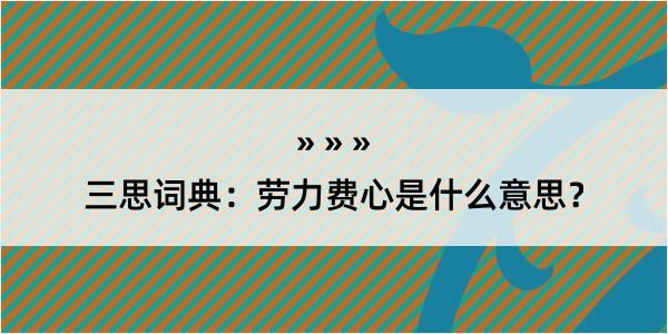 三思词典：劳力费心是什么意思？