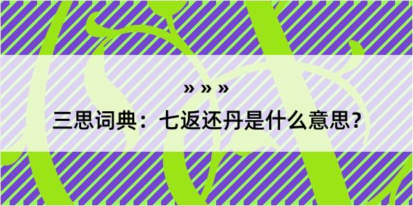 三思词典：七返还丹是什么意思？