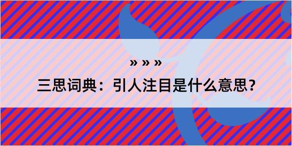 三思词典：引人注目是什么意思？