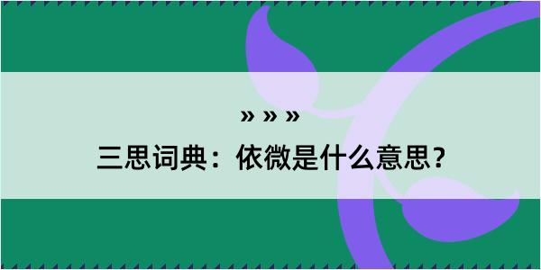 三思词典：依微是什么意思？