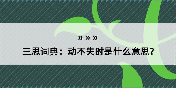 三思词典：动不失时是什么意思？