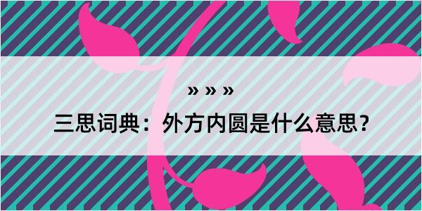 三思词典：外方内圆是什么意思？