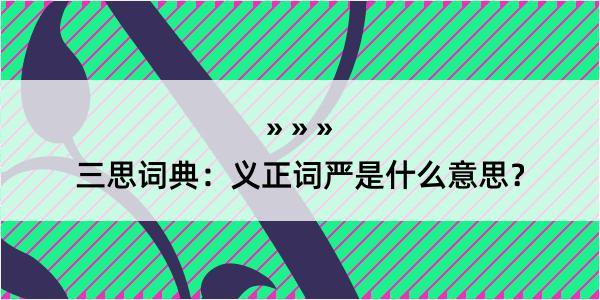 三思词典：义正词严是什么意思？