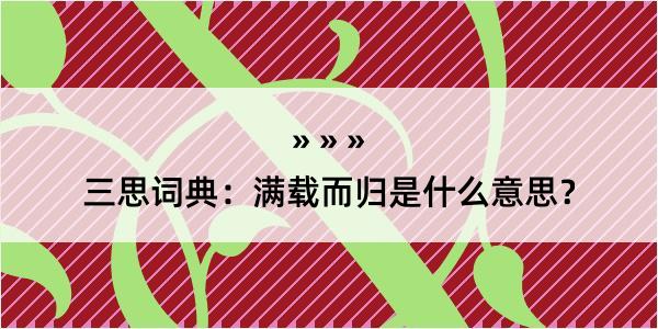 三思词典：满载而归是什么意思？