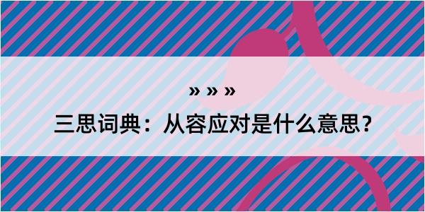 三思词典：从容应对是什么意思？