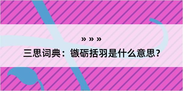 三思词典：镞砺括羽是什么意思？