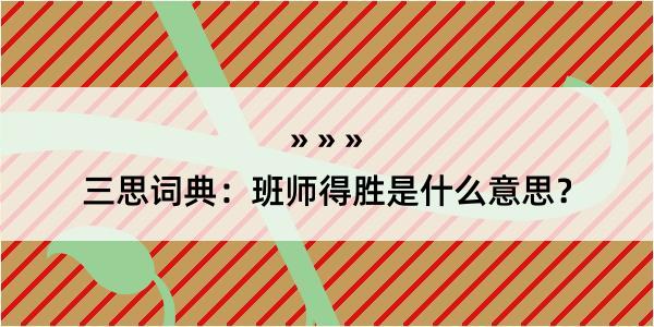 三思词典：班师得胜是什么意思？