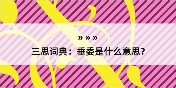 三思词典：垂委是什么意思？