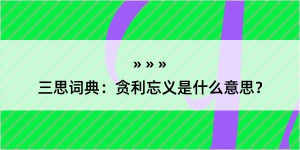 三思词典：贪利忘义是什么意思？