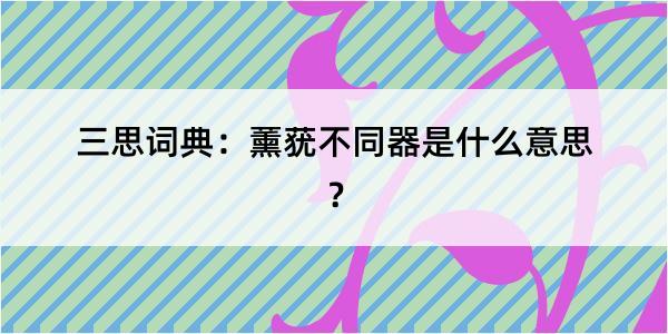 三思词典：薰莸不同器是什么意思？